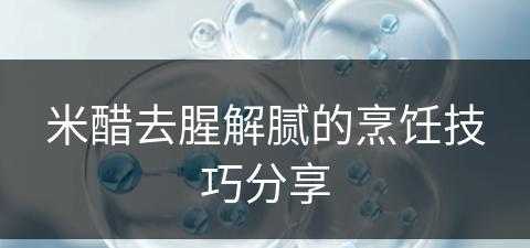 米醋去腥解腻的烹饪技巧分享